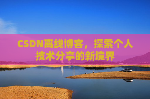 CSDN离线博客,探索个人技术分享的新境界
