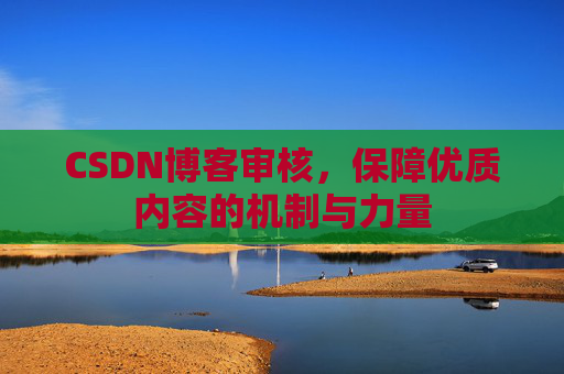 CSDN博客审核，保障优质内容的机制与力量